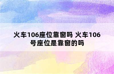 火车106座位靠窗吗 火车106号座位是靠窗的吗